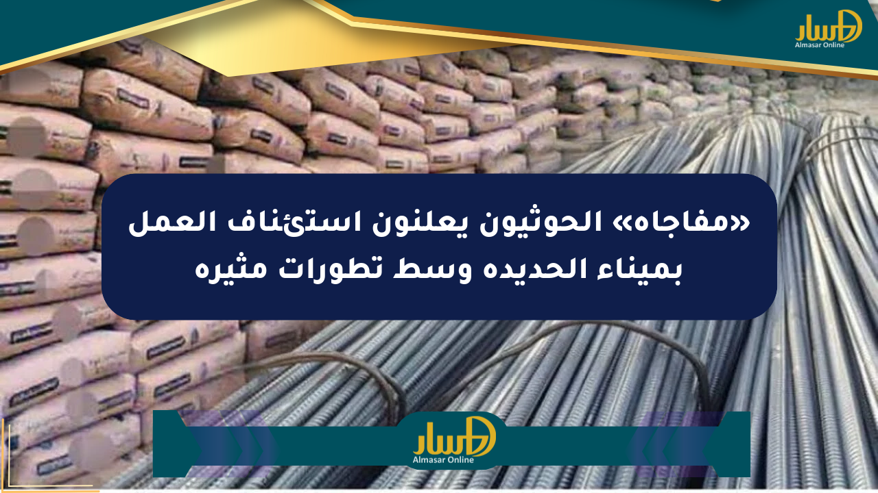 «مفاجأة» الحوثيون يعلنون استئناف العمل بميناء الحديدة وسط تطورات مثيرة